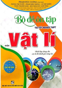 BỘ ĐỀ ÔN TẬP THI TỐT NGHIỆP THPT MÔN VẬT LÍ - Thích hợp dùng cho các kì thi đánh giá năng lực (Dùng chung cho các bộ SGK hiện hành)